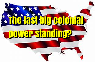 Is America the last big colonial power standing?