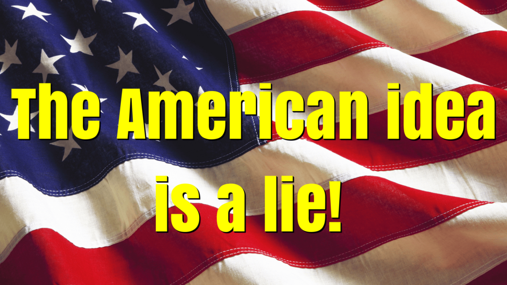 The American idea is a lie!